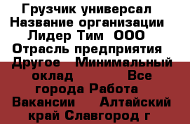 Грузчик-универсал › Название организации ­ Лидер Тим, ООО › Отрасль предприятия ­ Другое › Минимальный оклад ­ 8 000 - Все города Работа » Вакансии   . Алтайский край,Славгород г.